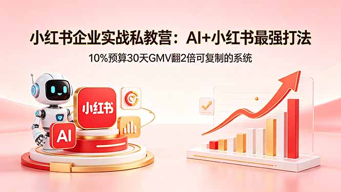 小红书企业实战私教营：AI+小红书最强打法，10%预算30天GMV翻2倍可复制的系统-三禾网络
