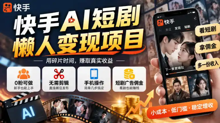 快手AI短剧懒人变现项目，0粉可做，无需剪辑直接搬运，手机简单操作靠短剧广告佣金增收-三禾网络