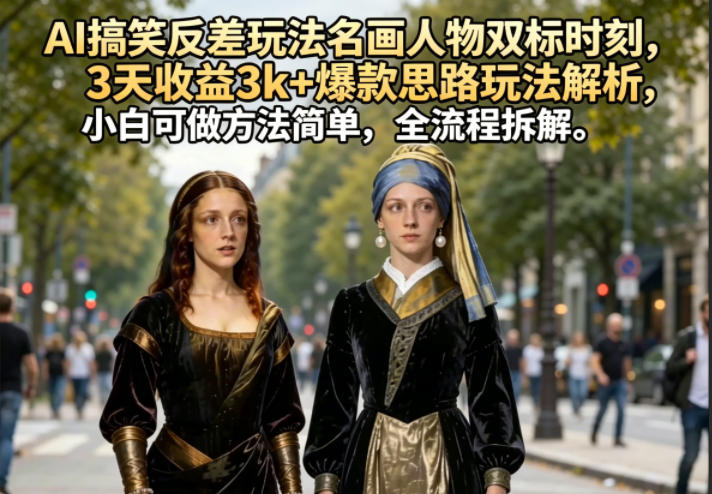 AI搞笑反差玩法名画人物双标时刻，3天收益3k+爆款思路玩法解析，小白可做方法简单，全流程拆解-三禾网络