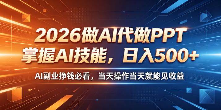 2026做AI代做PPT，掌握AI技能，日入500+，AI副业挣钱必看，当天操作当天就能见收益【揭秘】-三禾网络