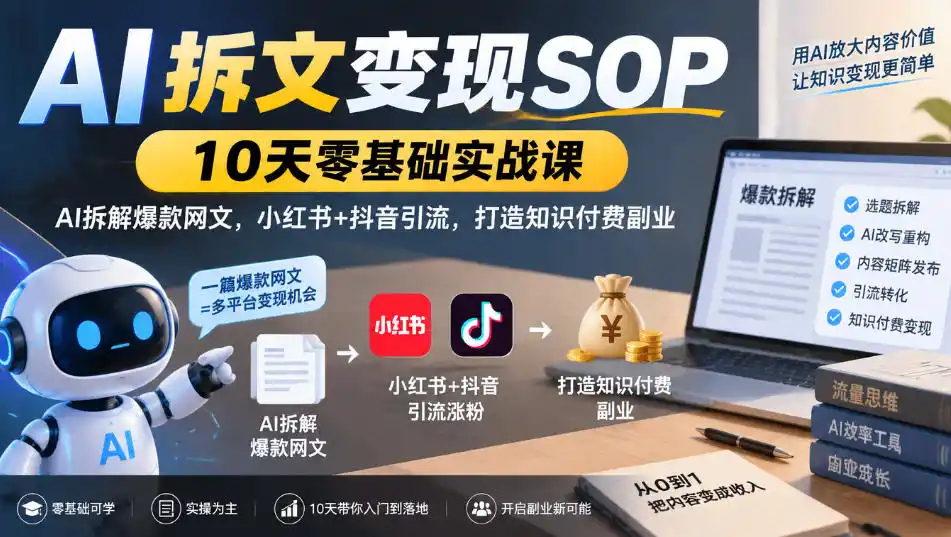 AI拆文变现SOP｜10天零基础实战课，AI拆解爆款网文，小红书+抖音引流，打造知识付费副业-三禾网络