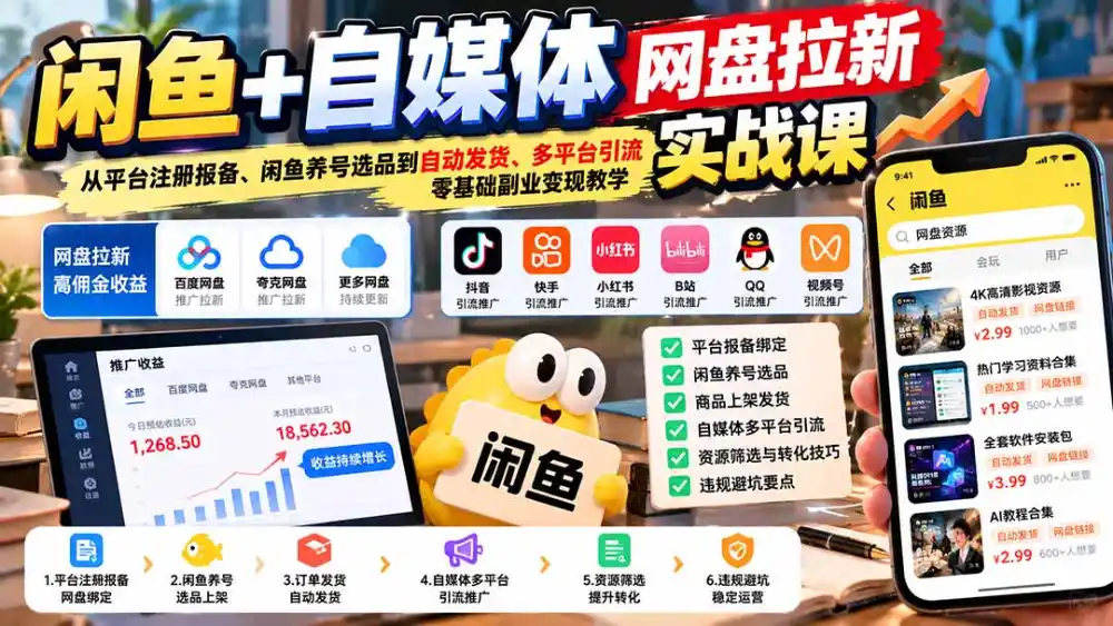 闲鱼+自媒体网盘拉新实战课：从平台注册报备、闲鱼养号选品到自动发货、多平台引流，零基础副业变现教学-三禾网络