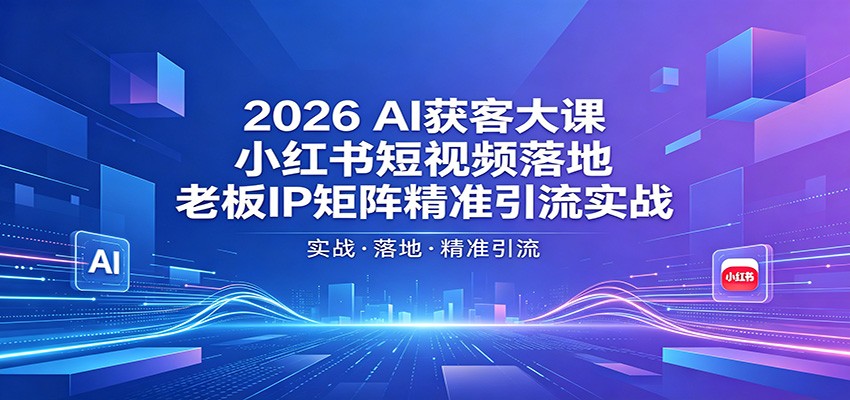 2026AI获客大课：小红书短视频落地，老板IP矩阵精准引流实战-三禾网络