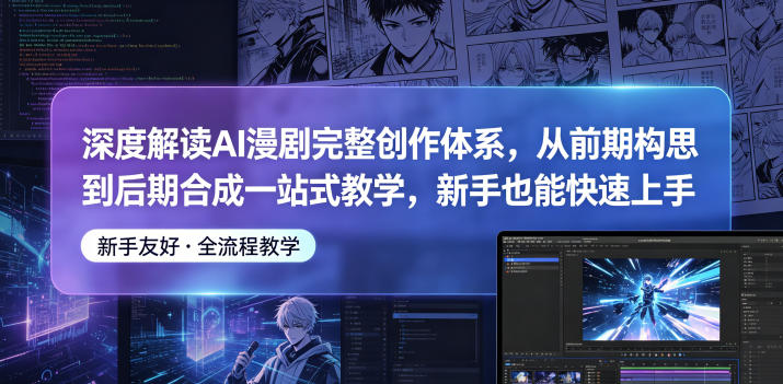 深度解读AI漫剧完整创作体系，从前期构思到后期合成一站式教学，新手也能快速上手-三禾网络