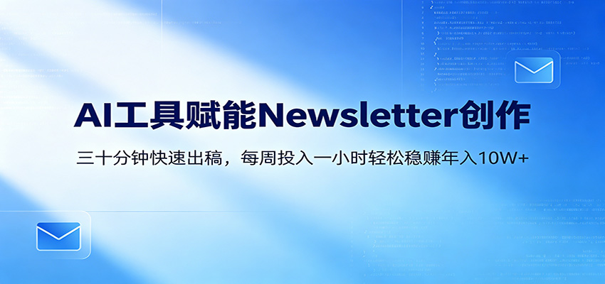 AI赋能Newsletter变现课：30分钟出内容，每周1小时年入10W+-三禾网络