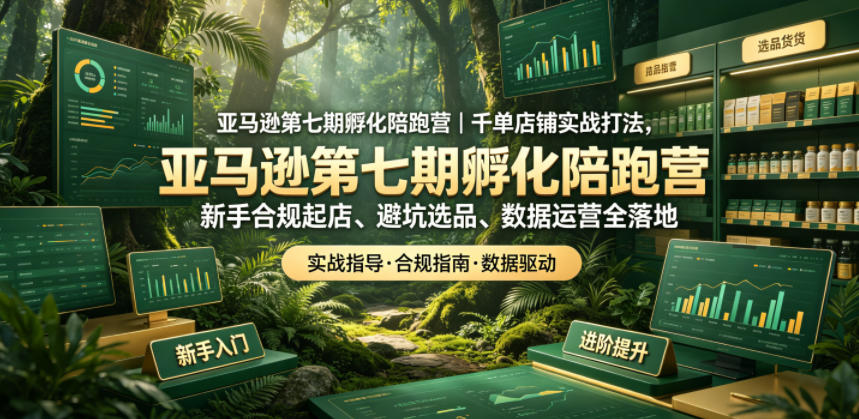 亚马逊第七期孵化陪跑营｜千单店铺实战打法，新手合规起店、避坑选品、数据运营全落地-三禾网络