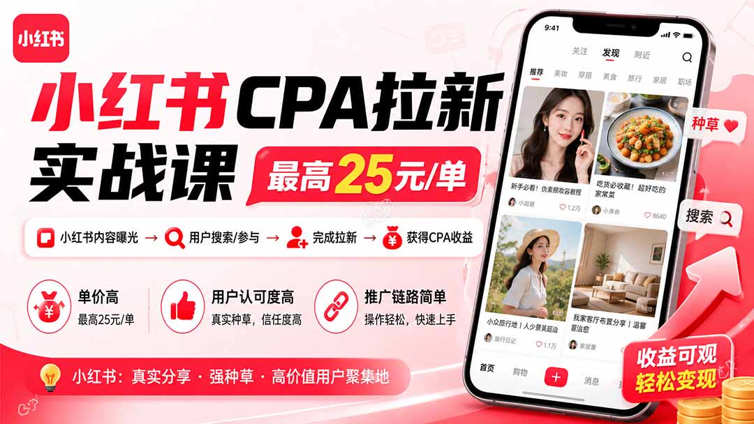 小红书CPA拉新实战课-更新8月：最高25元/单，小红书内容曝光—用户搜索/参与—完成拉新—获得CPA收益-三禾网络