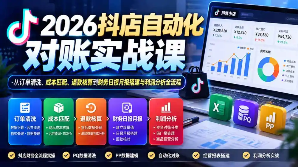 2026抖店自动化对账实战课：从订单清洗、成本匹配、退款核算到财务日报月报搭建与利润分析全流程-三禾网络