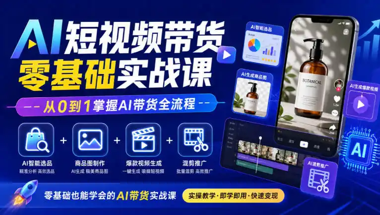 AI短视频带货零基础实战课|AI智能选品+商品图制作+爆款视频生成+混剪推广,从0到1掌握AI带货全流程-三禾网络