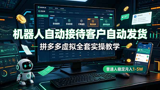 机器人自动接待客户自动发货,拼多多虚拟全套实操教学,普通人稳定月入 1-5W-三禾网络