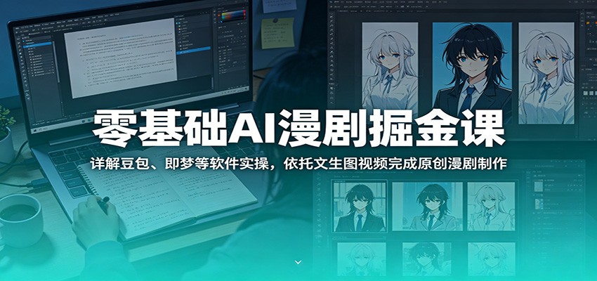 零基础AI漫剧掘金课：详解豆包、即梦等软件实操，依托文生图视频完成原创漫剧制作-三禾网络