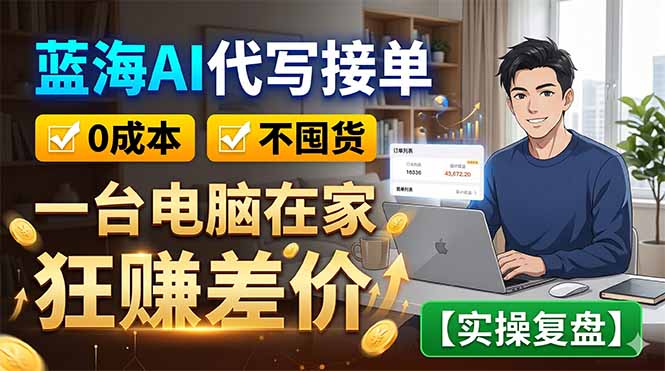 蓝海AI代写接单：0成本不囤货，一台电脑在家狂赚差价【实操复盘】-三禾网络