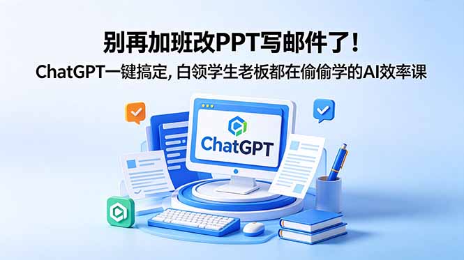 别再加班改PPT写邮件了！ChatGPT一键搞定，白领学生老板都在偷偷学的AI效率课-三禾网络