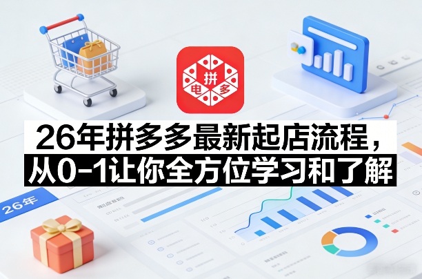 26年拼多多最新起店流程，从0-1让你全方位学习和了解(05月28日更新)-三禾网络