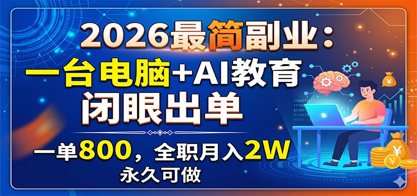 2026最简副业：一台电脑+AI教育，闭眼出单，一单800，全职月入2W，永久可做-三禾网络
