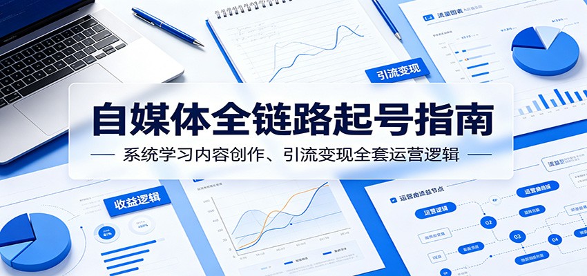 自媒体全链路起号指南：系统学习内容创作、引流变现全套运营逻辑-三禾网络