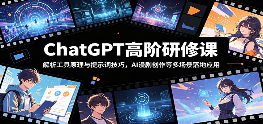 ChatGPT高阶研修课：解析工具原理与提示词技巧，AI漫剧创作等多场景落地应用-三禾网络