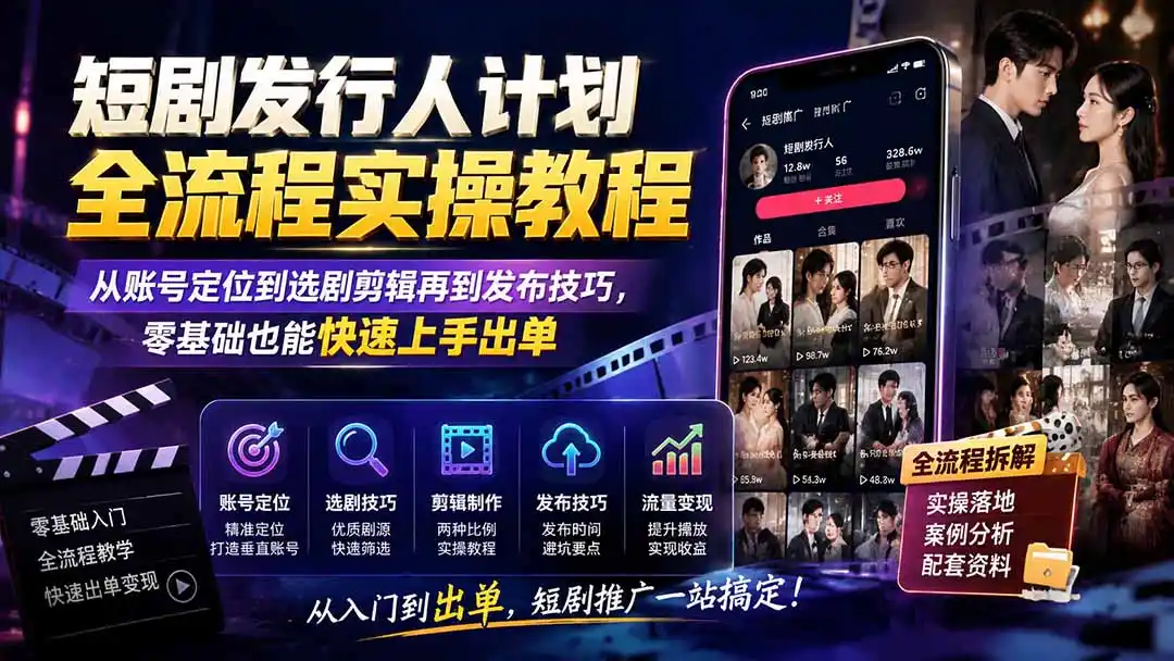 短剧发行人计划全流程实操教程；从账号定位到选剧剪辑再到发布技巧，零基础也能快速上手出单-三禾网络