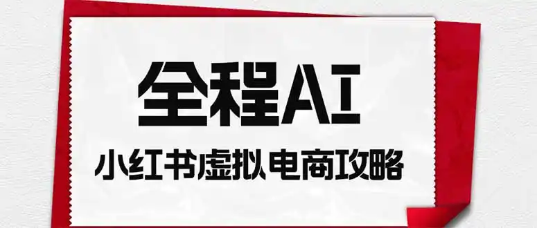 全程AI自动化|小红书虚拟电商轻资产变现全攻略-三禾网络