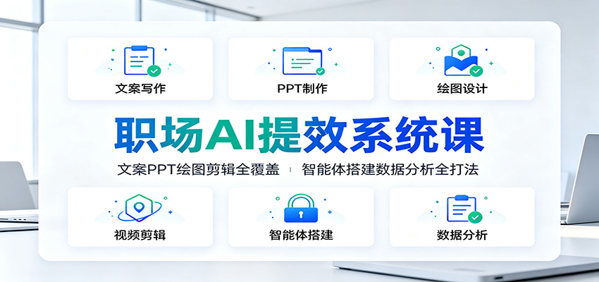 职场AI提效系统课：文案PPT绘图剪辑全覆盖，智能体搭建数据分析全打法-三禾网络