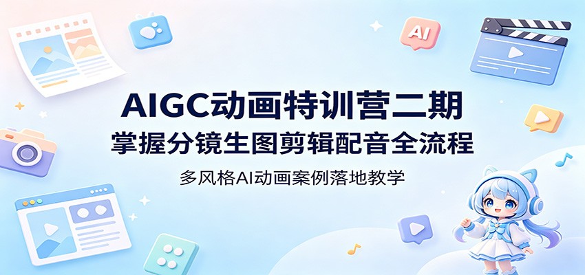 AIGC动画特训营二期：掌握分镜生图剪辑配音全流程，多风格AI动画案例落地教学-三禾网络