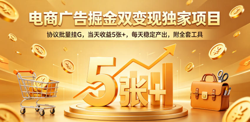 电商广告掘金双变现独家项目，协议批量挂G，当天收益5张+，每天稳定产出，附全套工具【揭秘】-三禾网络