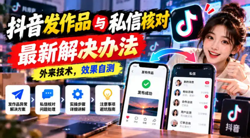 抖音发作品与私信核对最新解决办法，外来技术，效果自测-三禾网络