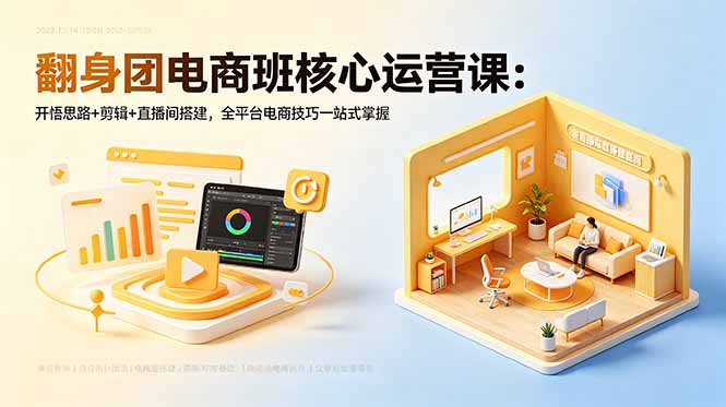 翻身团电商班核心运营课：开悟思路+剪辑+直播间搭建，全平台电商技巧一站式掌握-三禾网络
