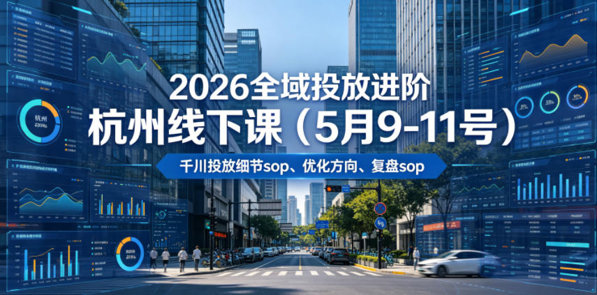 2026全域投放进阶杭州线下课(5月9-11号)，包括千川投放细节sop、优化方向、复盘sop(20小时录音+字幕)-三禾网络