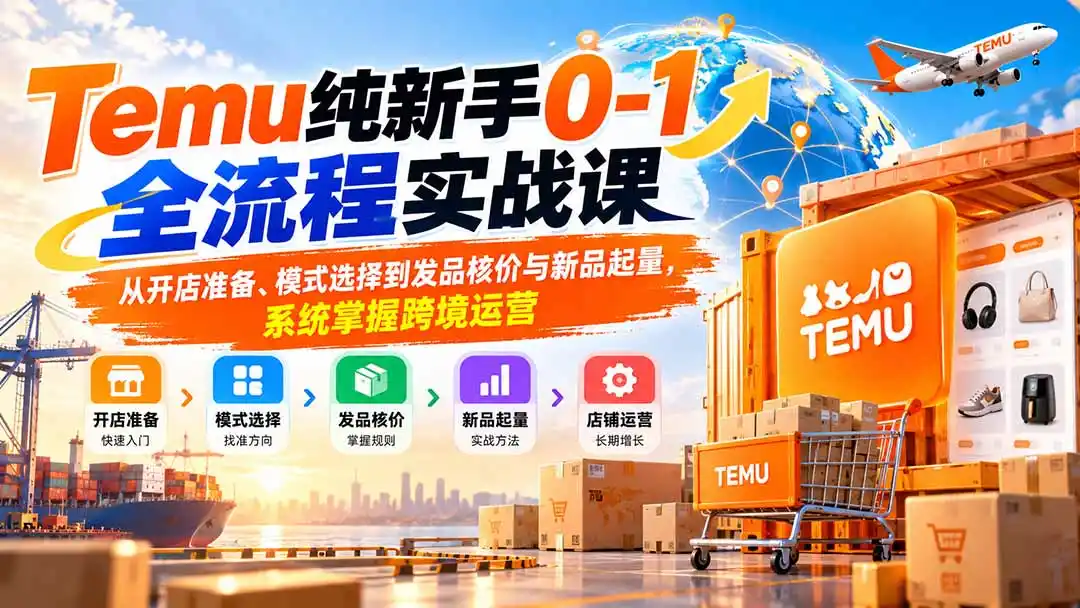 Temu纯新手0-1全流程实战课：从开店准备、模式选择到发品核价与新品起量，系统掌握跨境运营-三禾网络