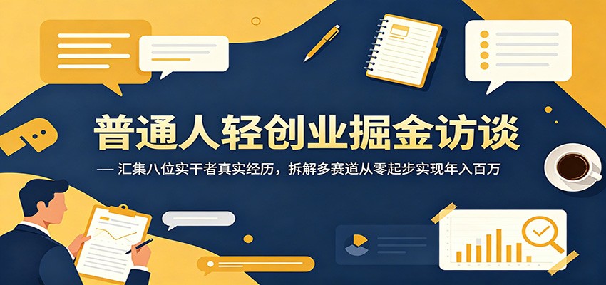普通人轻创业掘金访谈：汇集八位实干者真实经历，拆解多赛道从零起步实现年入百万-三禾网络