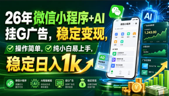 26年微信小程序+AI挂G广告，稳定变现，操作简单，纯小白易上手，稳定日入1k【揭秘】-三禾网络