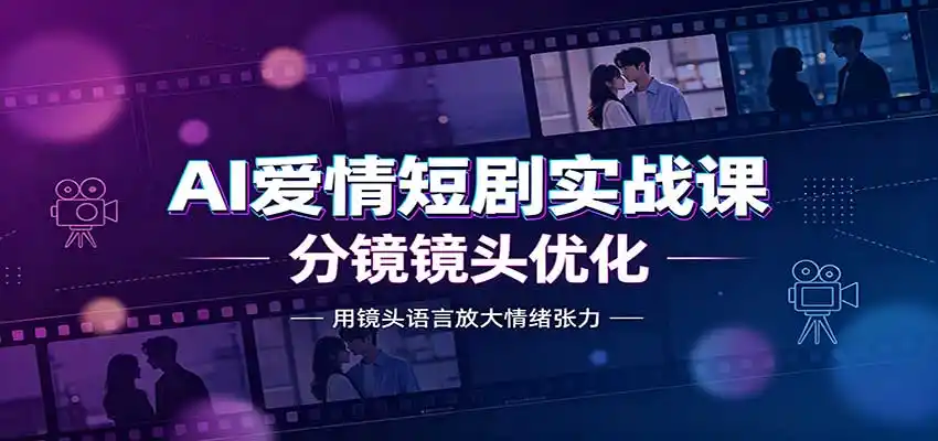 AI爱情短剧实战课：故事剧本创作，分镜镜头优化，智能体提示词-三禾网络