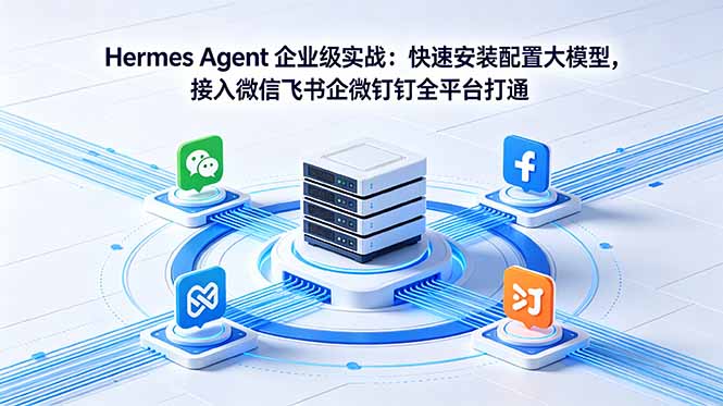 Hermes Agent 企业级实战：快速安装配置大模型，接入微信飞书企微钉钉全平台打通-三禾网络