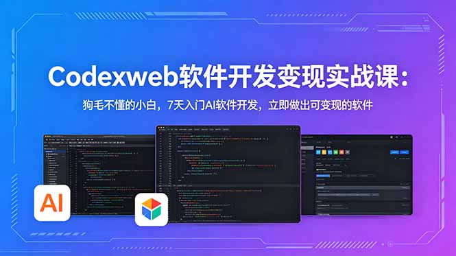 CodexWeb软件开发变现实战课：狗毛不懂的小白，7天入门AI软件开发，立即做出可变现的软件-三禾网络