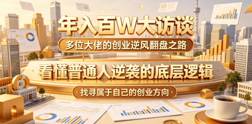年入百W大访谈，多位大佬的创业逆风翻盘之路，看懂普通人逆袭的底层逻辑，找寻属于自己的创业方向-三禾网络