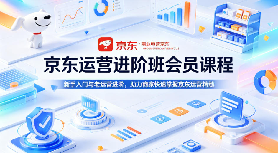 京东运营进阶班会员课程，新手入门与老运营进阶，助力商家快速掌握京东运营精髓-三禾网络