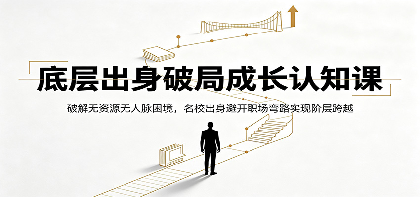 底层出身破局成长认知课:破解无资源无人脉困境,名校出身避开职场弯路实现阶层跨越-三禾网络
