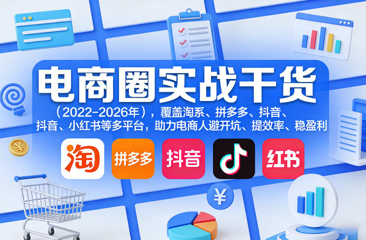 电商圈实战干货(2023-2026年),覆盖淘系、拼多多、抖音、小红书等多平台,助力电商人避开坑、提效率、稳盈利(更新08月16日)-三禾网络