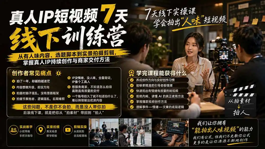 真人IP短视频7天训练营-更新：从有人味内容、选题脚本到实景拍摄剪辑，掌握真人IP持续创作与商家交付方法-三禾网络