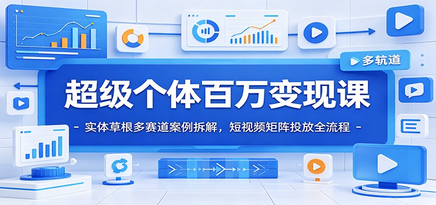 超级个体百万变现课：实体草根多赛道案例拆解，短视频矩阵投放全流程-三禾网络