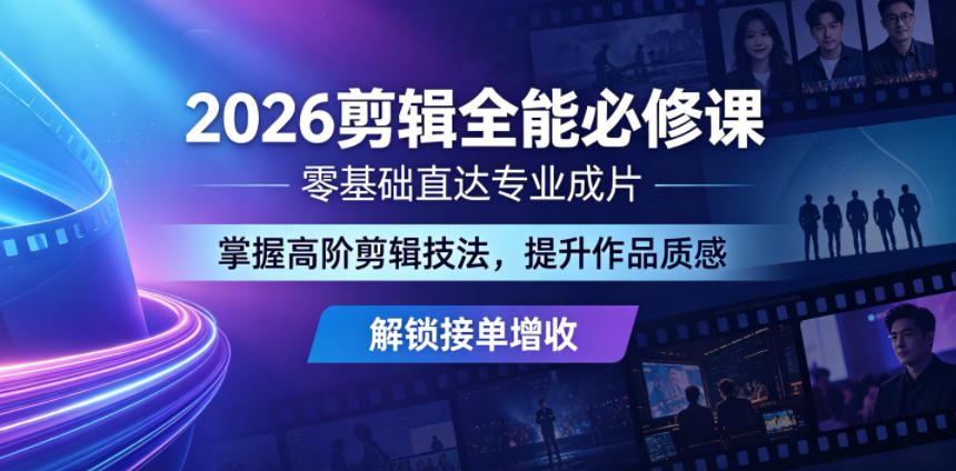 2026剪辑全能必修课，零基础直达专业成片，掌握高阶剪辑技法，提升作品质感解锁接单增收-三禾网络
