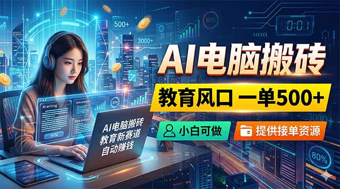 AI电脑搬砖，教育风口一单500+，小白可做，提供接单资源-三禾网络