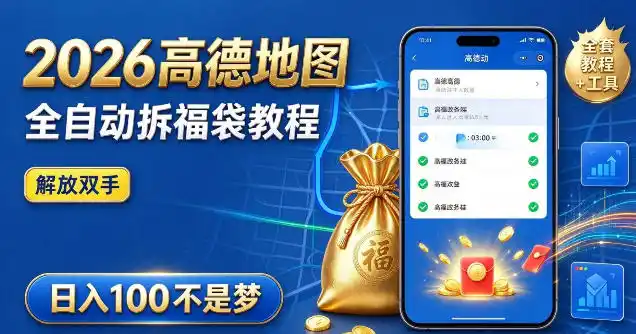 2026高德地图全自动拆福袋项目，全套教程+工具，自动运行解放双手，轻松上手日入100+【揭秘】-三禾网络
