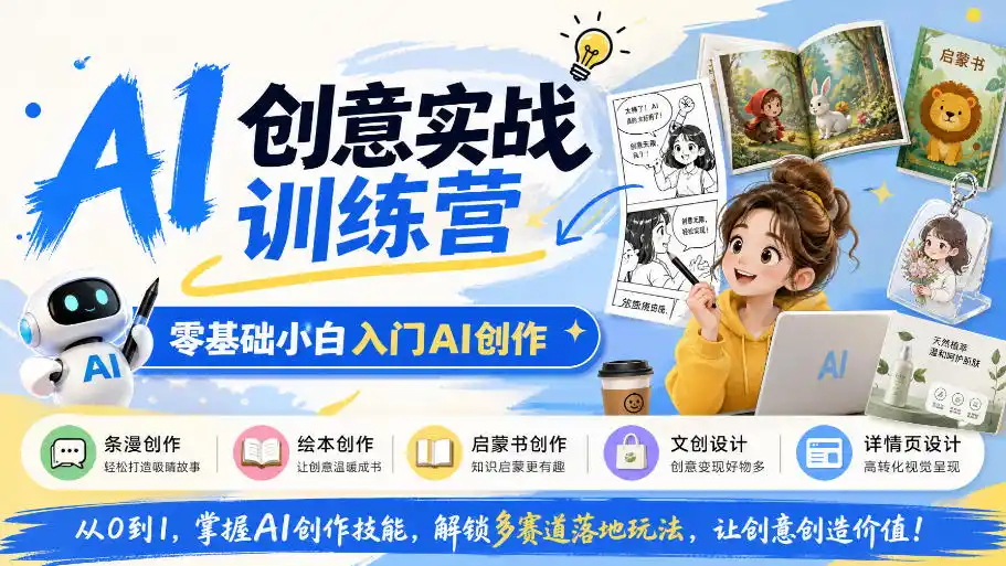 AI创意实战训练营，零基础小白入门AI创作，解锁条漫、绘本、启蒙书、文创、详情页多赛道落地玩法-三禾网络