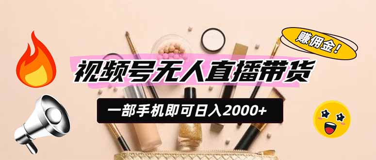 视频号无人直播带货，一部手机即可日入2000+，躺赚商家CPS佣金-三禾网络