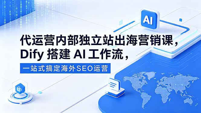 代运营内部独立站出海营销课，Dify搭建AI工作流，一站式搞定海外SEO运营-三禾网络