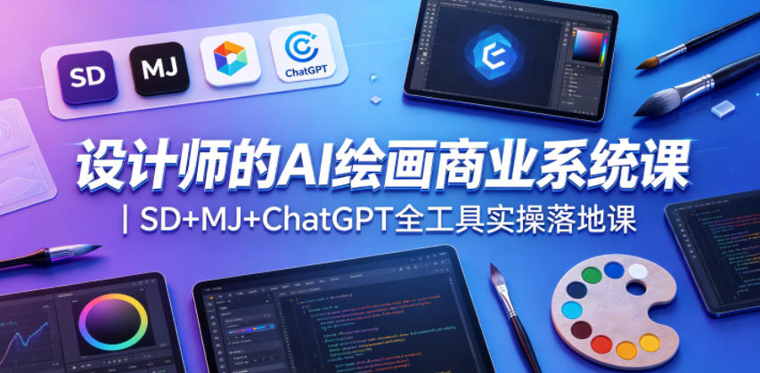 设计师的AI绘画商业系统课｜SD+MJ+ChatGPT全工具实操落地课-三禾网络