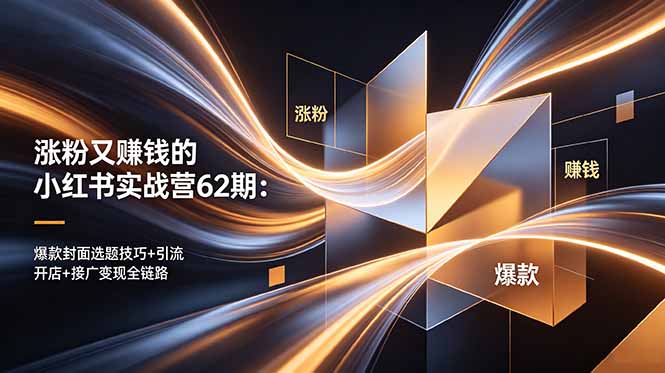 涨粉又赚钱的小红书实战营62期：爆款封面选题技巧+引流开店+接广变现全链路-三禾网络