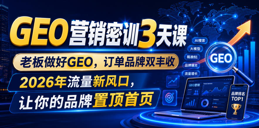 GEO营销密训3天课，老板做好GEO，订单品牌双丰收，2026年流量新风口，让你的品牌置顶首页-三禾网络
